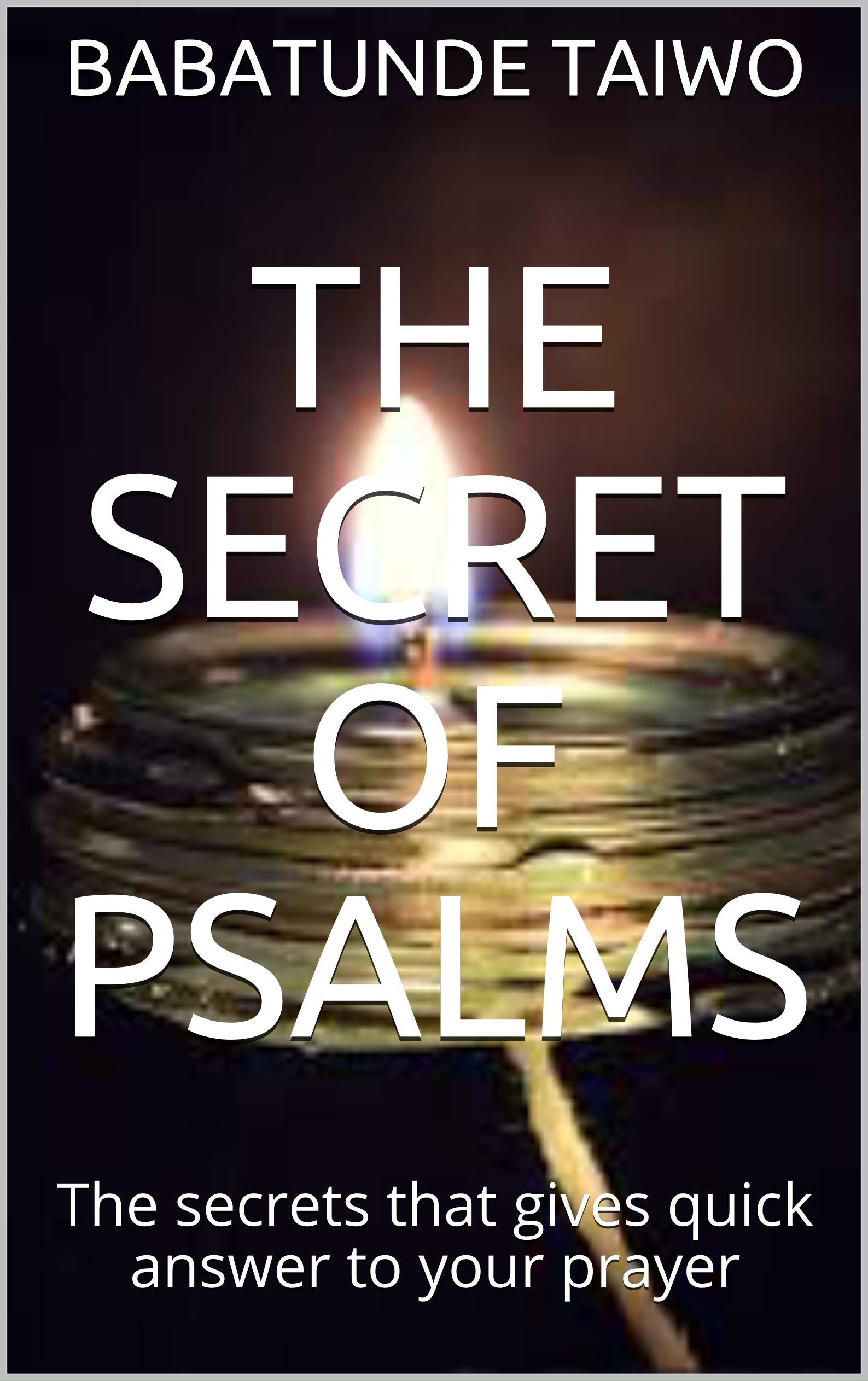 THE SECRET OF PSALMS: Learn the secret in Psalms to advance your life (Kindle Edition)