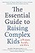 The Essential Guide to Raising Complex Kids with ADHD, Anxiety, and More: What Parents and Teachers Really Need to Know to Empower Complicated Kids with Confidence and Calm