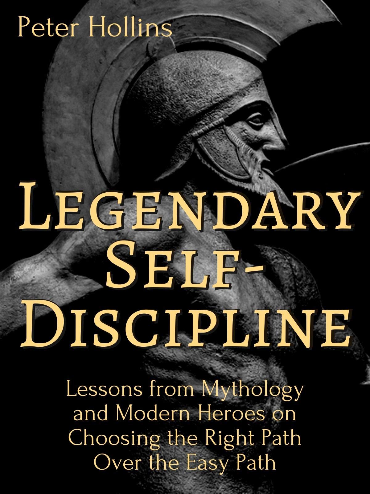 Legendary Self-Discipline: Lessons from Mythology and Modern Heroes on Choosing the Right Path Over the Easy Path (Live a Disciplined Life Book 9)