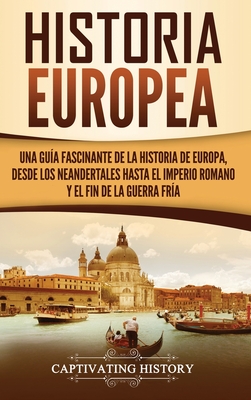 Historia Europea: Una Guía Fascinante de la Historia de Europa, desde los Neandertales hasta el Imperio Romano y el Fin de la Guerra Fría (Spanish Edition)