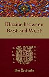 Ukraine between East and West by Ihor Ševčenko