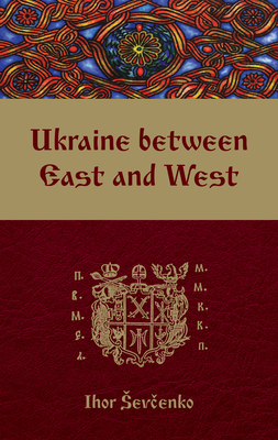 Ukraine between East and West: Essays on Cultural History to the Early Eighteenth Century, second, revised edition (CIUS Press)