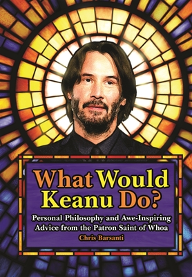 What Would Keanu Do? Personal Philosophy and Awe-Inspiring Advice from the Patron Saint of Whoa by Chris Barsanti book cover
