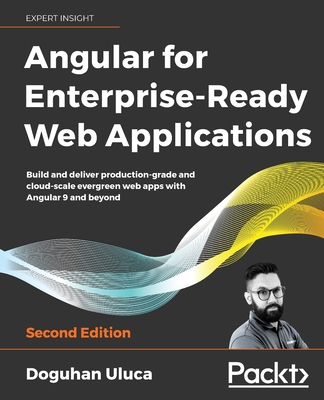 Angular for Enterprise-Ready Web Applications: Build and Deliver Production-Grade and Cloud-Scale Evergreen Web Apps with Angular 9 and Beyond