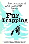 Environmental and Economic Issues in Fur Trapping: A Profile of Canada's Fur Trapping Industry and Variables Influencing its Sustainability: An Annotated Bibliography (Northern Reference Series)