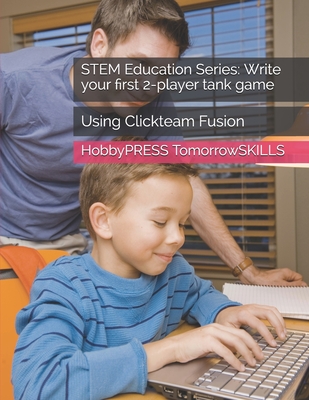 STEM Education Series: Write your first 2-player tank game: Using Clickteam Fusion (STEM Programming and Coding)