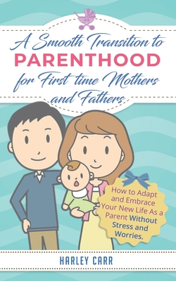 Smooth Transition to Parenthood for First Time Mothers and Fathers: How to Adapt and Embrace your New Life as a Parent without Stress and Worries (Paperback)