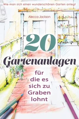 20 Gartenanlagen für die es sich zu Graben lohnt: Wie man sich einen wunderschönen Garten anlegt (German Edition)