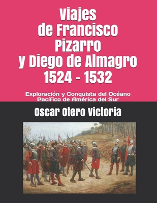 Viajes de Francisco Pizarro y Diego de Almagro 1524 - 1532: Exploración y Conquista del Océano Pacífico de América del Sur (Crónica historiográfica de ... Colonia independendencia) (Spanish Edition)