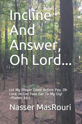 Incline And Answer, Oh Lord...: Let My Prayer Come Before You, Oh Lord, Incline Your Ear To My Cry! ~Psalms 88:2