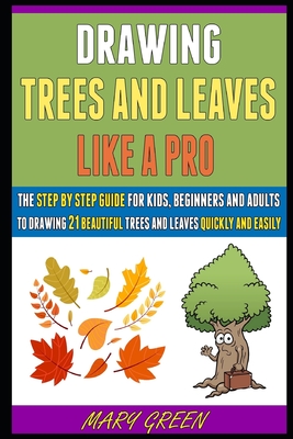 Drawing Trees And Leaves Like A Pro: The Step By Step Guide For Kids, Beginners And Adults To Drawing 21 Beautiful Trees And Leaves Quickly And Easily! (Paperback)