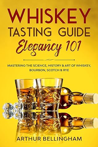 Whiskey Tasting Guide- Elegancy 101: Mastering the Science, History & Art of Whiskey, Bourbon, Scotch & Rye