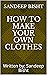 How to Make your own clothes by Sandeep Bisht