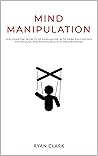 MIND MANIPULATION: Discover The Secrets of Persuasion with Dark Psychology Techniques and Neurolinguistic Programming