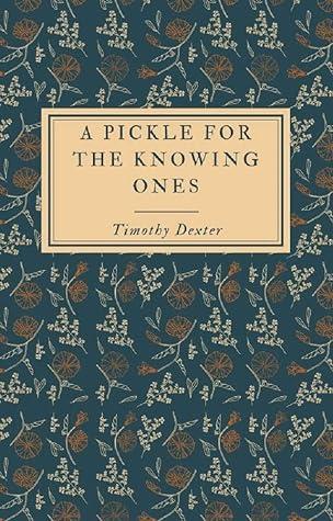 A Pickle For The Knowing Ones By Timothy Dexter A pickle for the knowing ones. goodreads