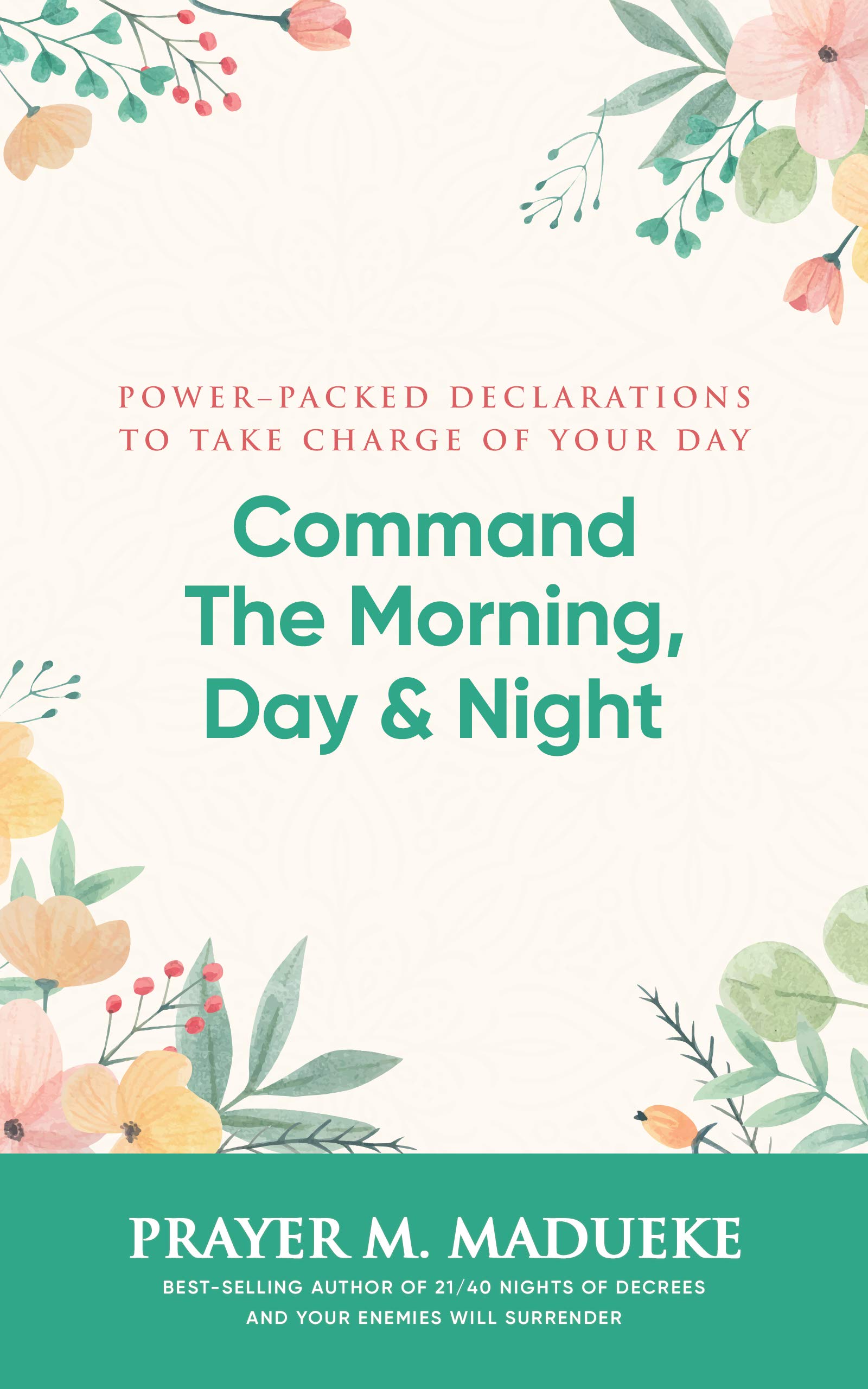 Command the Morning, Day and Night: Power-Packed Declarations to Take Charge of your Day (Reaching New Spiritual Heights)