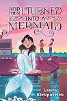 And Then I Turned Into a Mermaid by Laura Kirkpatrick