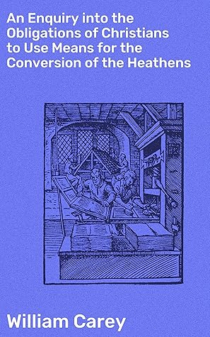 An Enquiry into the Obligations of Christians to Use Means for the Conversion of the Heathens