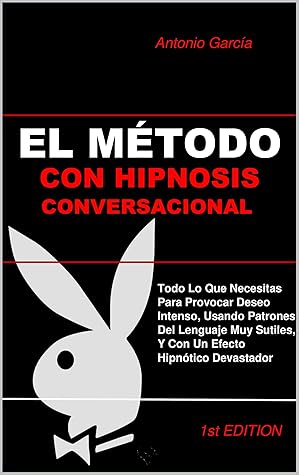 El Método Con Hipnosis Conversacional: Cómo Generar Pasión Incontrolable En La Mente Subconsciente Usando Un Lenguaje Hipnótico Provocador