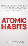 Atomic Habits: Hoe To Achieve Nothing In Life Or Create Atomic Habits Of Success