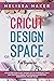 Cricut Design Space for Beginners: Step By Step Guide to Get The Best Out of Your Project Ideas and Your Cricut Maker. With Detailed Illustrations, Screenshots, Tips and Tricks.