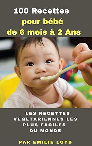 100 Recettes Pour Bebe De 6 Mois A 2 Ans Les Recettes Vegetariennes Les Plus Faciles Du Monde By Emilie Loyd 100 Recettes Pour Bebe De 6 Mois A 2 Ans Les Recettes Vegetariennes Les Plus Faciles Du Monde By Emilie Loyd