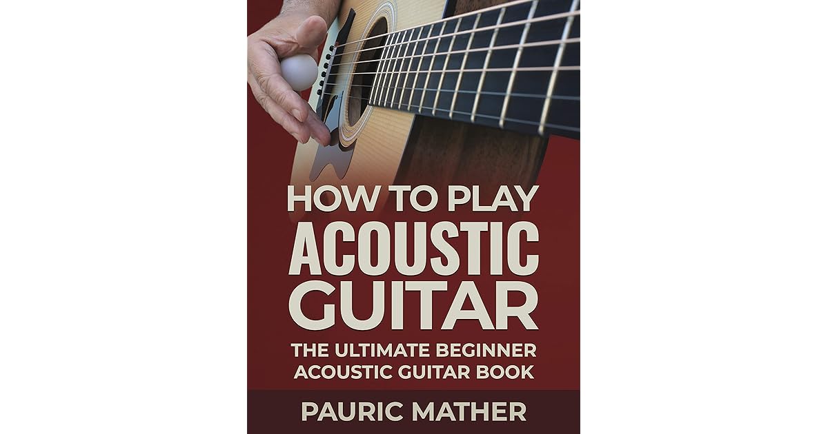 How To Play Acoustic Guitar The Ultimate Beginner Acoustic Guitar Book