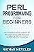 Perl Programming for Beginners: An Introduction to Learn Perl Programming with Tutorials and Hands-On Examples