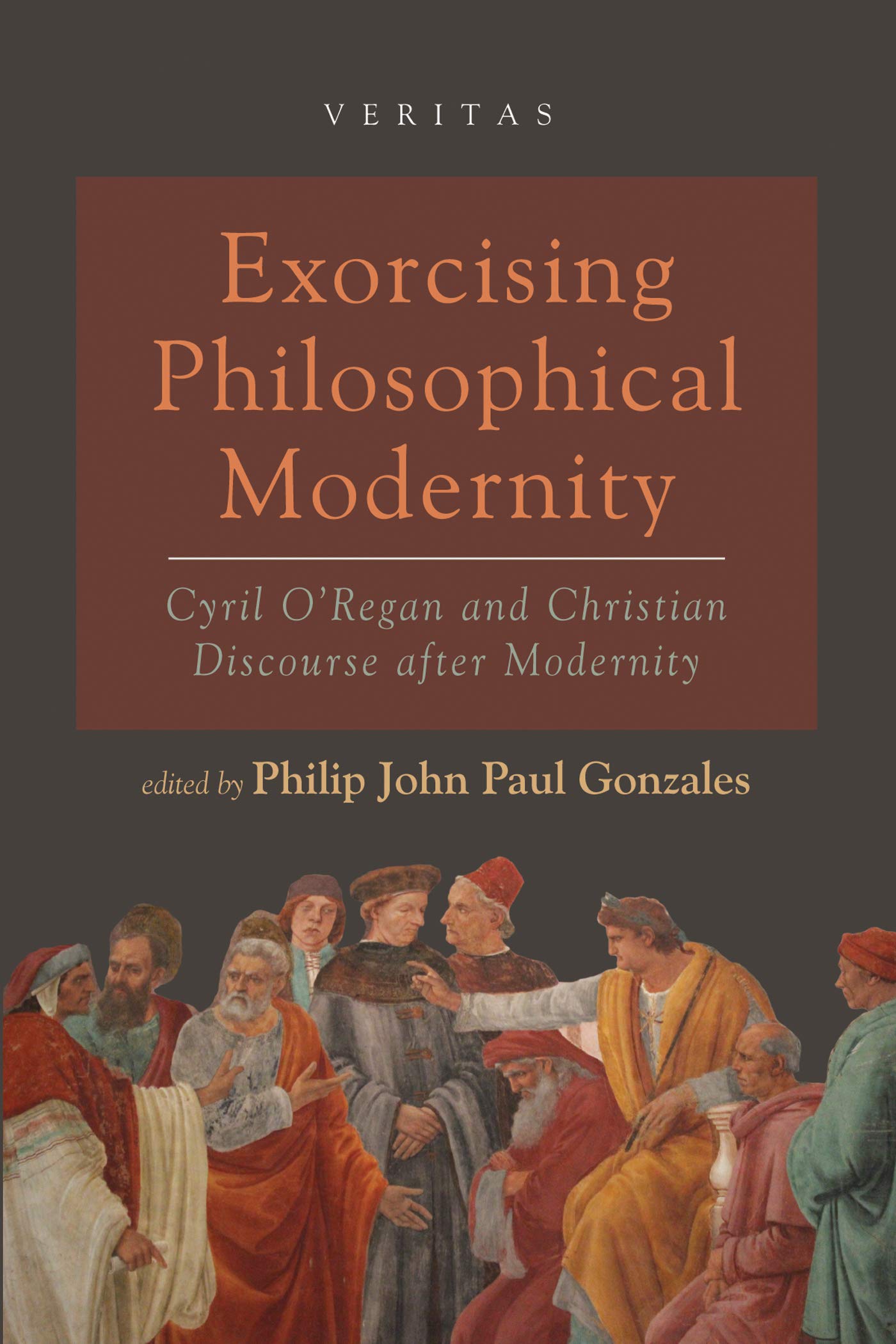 Exorcising Philosophical Modernity: Cyril O’Regan and Christian Discourse after Modernity (Veritas)