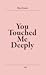 You Touched Me Deeply