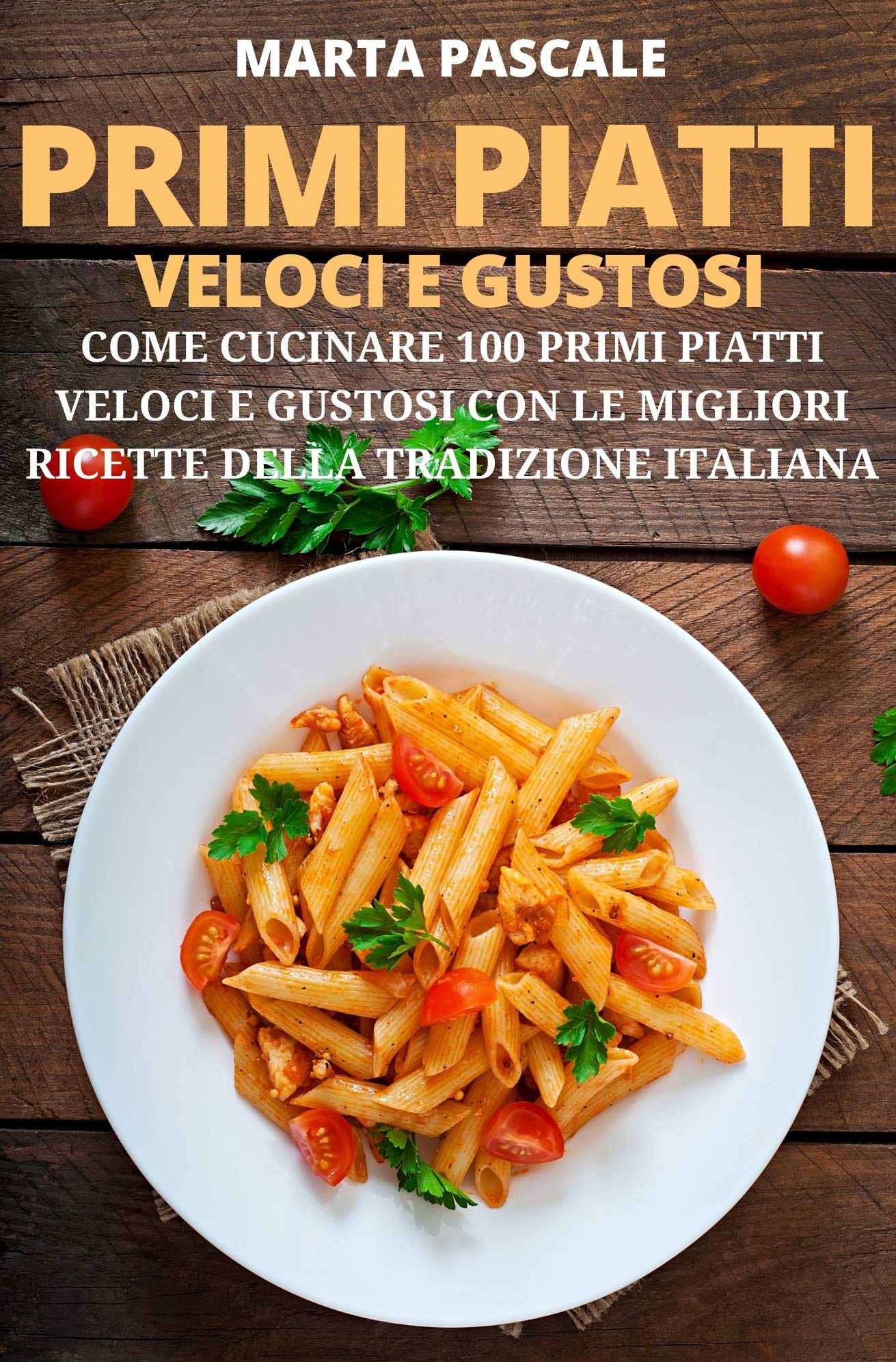 Primi Piatti Veloci e Gustosi: Come Cucinare 100 Primi Piatti Gustosi e Veloci con le Migliori Ricette della Tradizione Italiana (I Libri di Cucina di Marta Pascale Vol. 3) (Italian Edition)