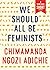 We Should All Be Feminists by Chimamanda Ngozi Adichie We Should All Be Feminists by Chimamanda Ngozi Adichie