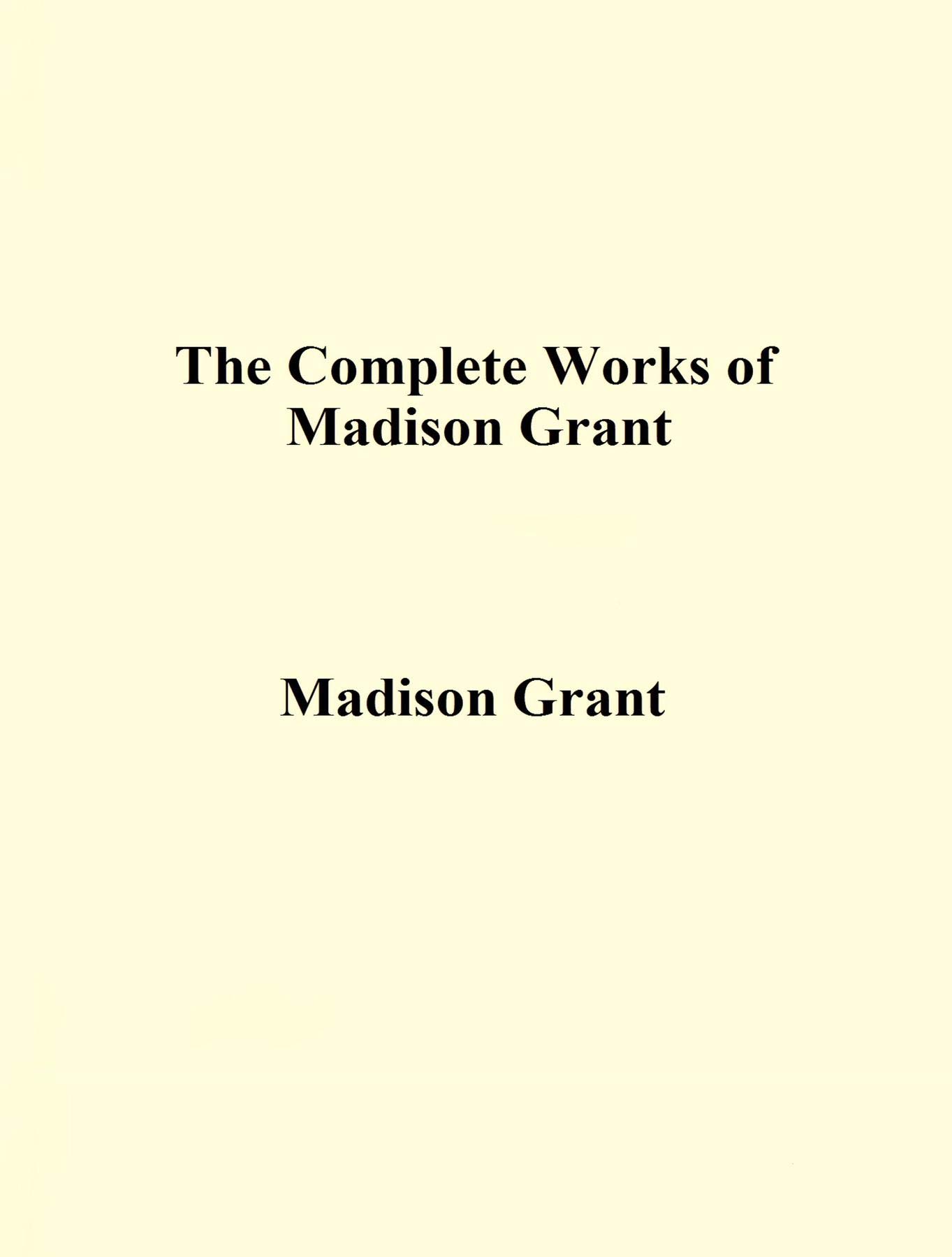 The Complete Works of Madison Grant (Kindle Edition)