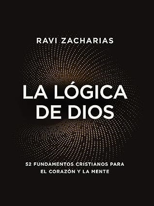 La lógica de Dios: 52 fundamentos cristianos para el corazón y la mente