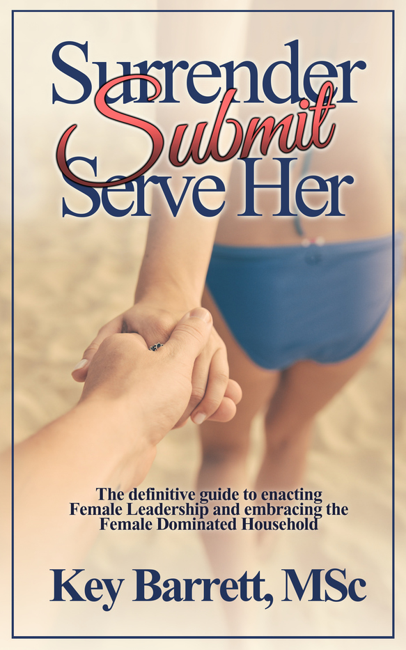 Surrender, Submit, Serve Her: The definitive guide to enacting Female Leadership and embracing the Female Dominated Household (Kindle Edition)