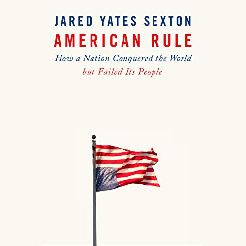 American Rule: How a Nation Conquered the World But Failed Its People