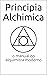 Principia Alchimica: o manual prático da alquimia (Portuguese Edition)