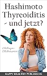 Hashimoto Thyreoiditis - und jetzt?: 130 Fragen – 130 Antworten zu Gesundheit und Krankheit, Schulmedizin und Alternativen, sowie Ernährung und Abnehmen (German Edition)