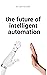 The Future of Intelligent Automation: How AI and Robotic Process Automation can improve your business processes (The Future of Intelligent Automation Series Book 1)