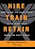 Hire Train Retain: How to Get the Right People in the Right Roles Doing the Right Things