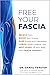 Free Your Fascia: Relieve Pain, Boost Your Energy, Ease Anxiety and Depression, Lower Blood Pressure, and Melt Years Off Your Body with Fascia Therapy