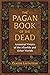 The Pagan Book of the Dead: Ancestral Visions of the Afterlife and Other Worlds
