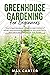 Greenhouse Gardening For Beginners: The Ultimate Beginner’s Guide on How To Build a Perfect And Inexpensive Greenhouse and Grow Fruits, Vegetables and Herbs All The Year Round