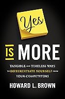 Yes Is More: Tangible and Timeless Ways to Differentiate Yourself from Your Competitors