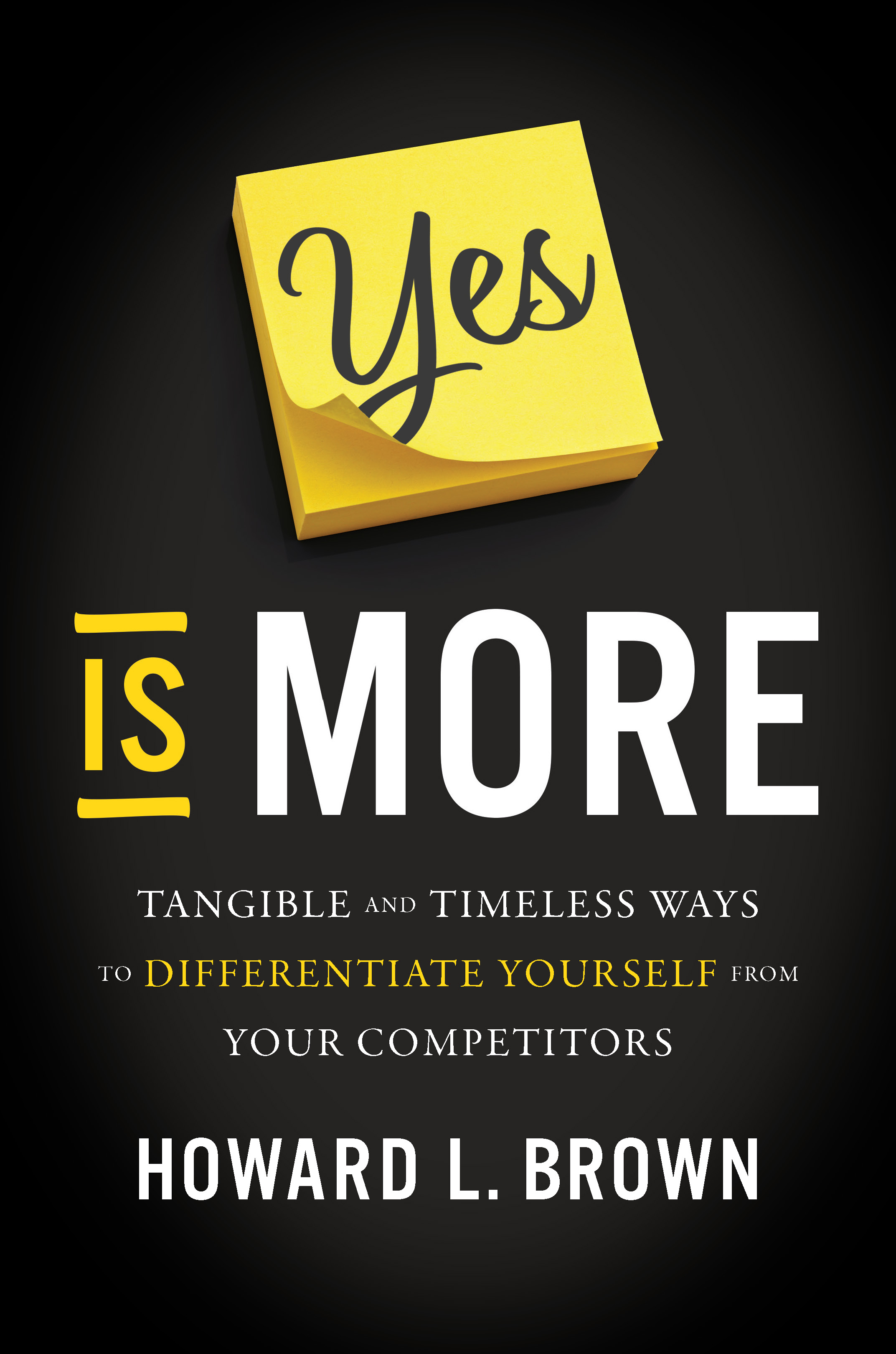 Yes Is More: Tangible and Timeless Ways to Differentiate Yourself from Your Competitors (Kindle Edition)
