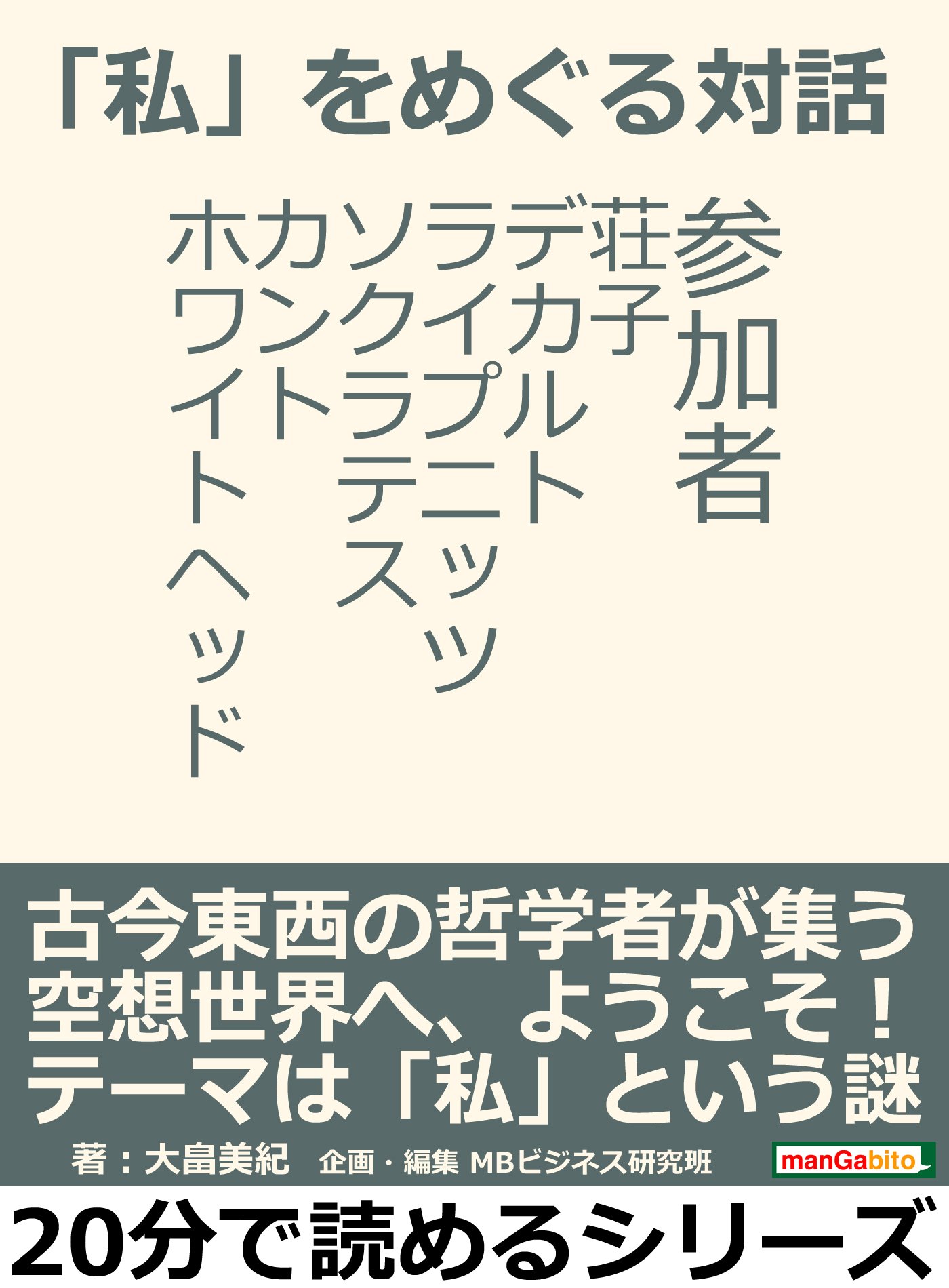 「私」をめぐる対話。参加者　荘子、デカルト、ライプニッツ、ソクラテス、カント、ホワイトヘッド。20分で読めるシリーズ (Japanese Edition)
