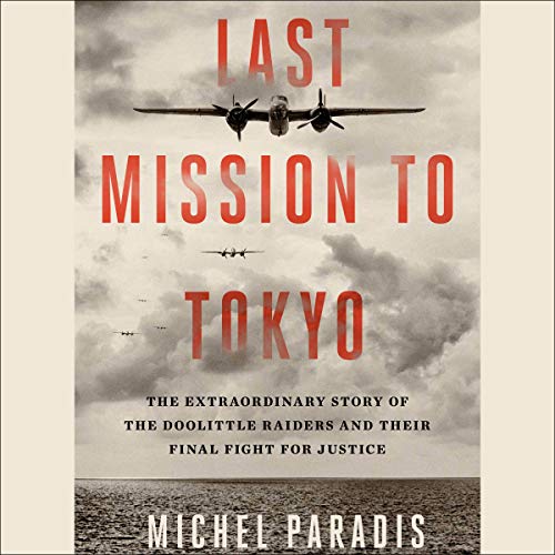 Last Mission to Tokyo: The Extraordinary Story of the Doolittle Raiders and Their Final Fight for Justice