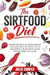 The Sirtfood Diet: Hidden Secrets of Rapid Weight Loss and Healthy Lifestyle by Triggering the Metabolism by Eating Food You Love The Sirtfood Diet: Hidden Secrets of Rapid Weight Loss and Healthy Lifestyle by Triggering the Metabolism by Eating Food You Love