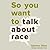 So You Want to Talk About Race