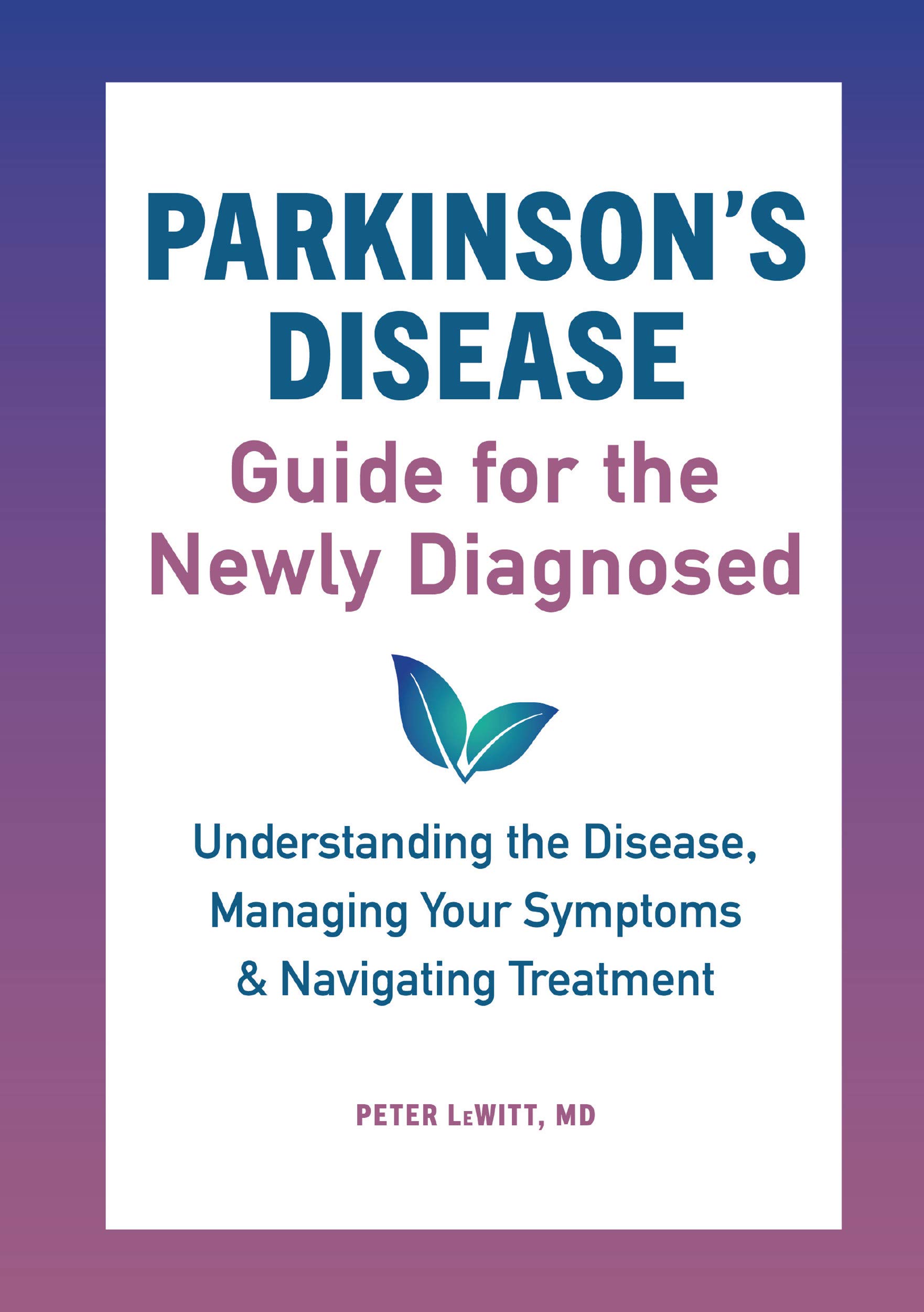 Parkinson's Disease Guide for the Newly Diagnosed: Understanding the Disease, Managing Your Symptoms, and Navigating Treatment (Kindle Edition)